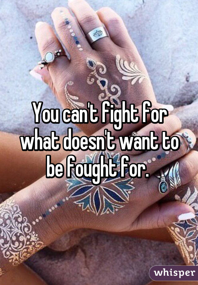 You can't fight for what doesn't want to be fought for. 