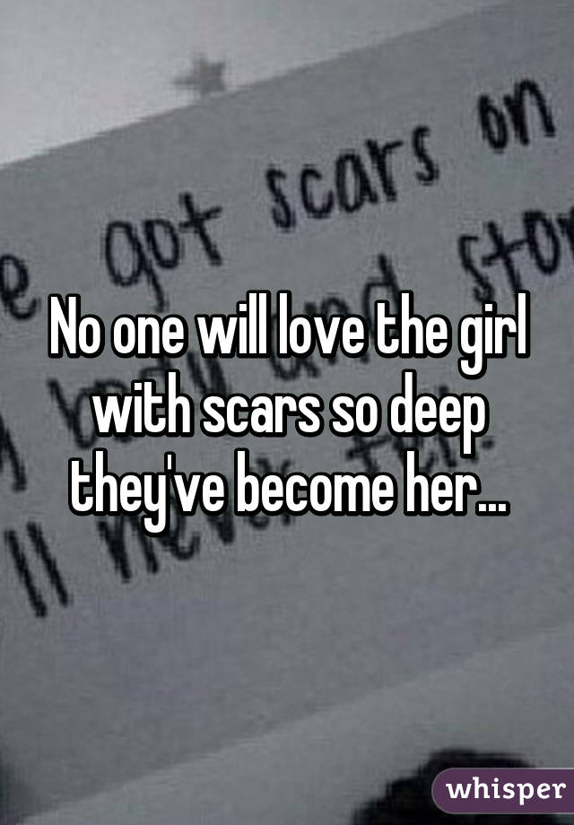 No one will love the girl with scars so deep they've become her...