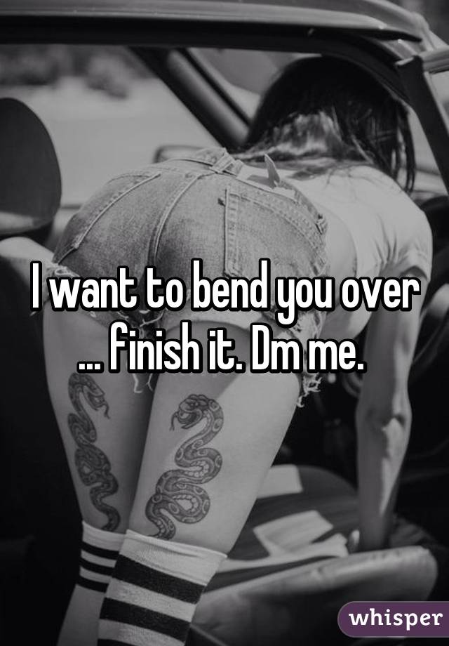 I want to bend you over ... finish it. Dm me. 