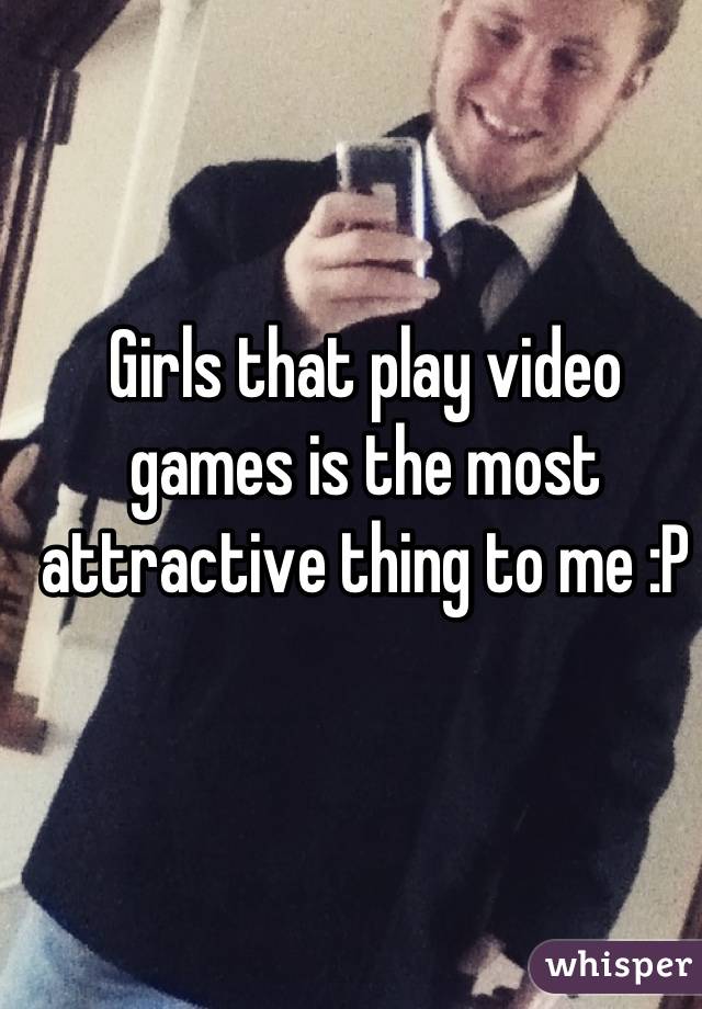 Girls that play video games is the most attractive thing to me :P