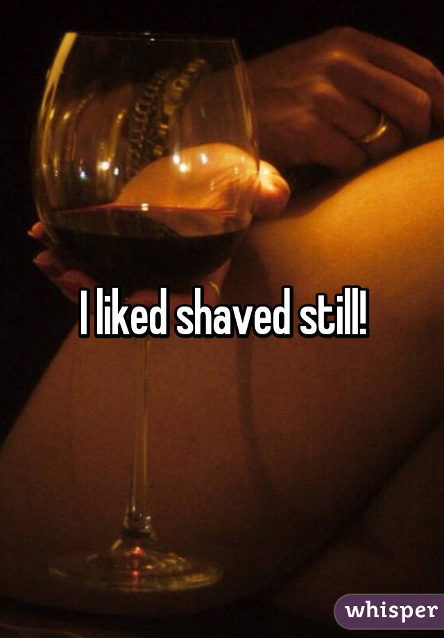 I liked shaved still!