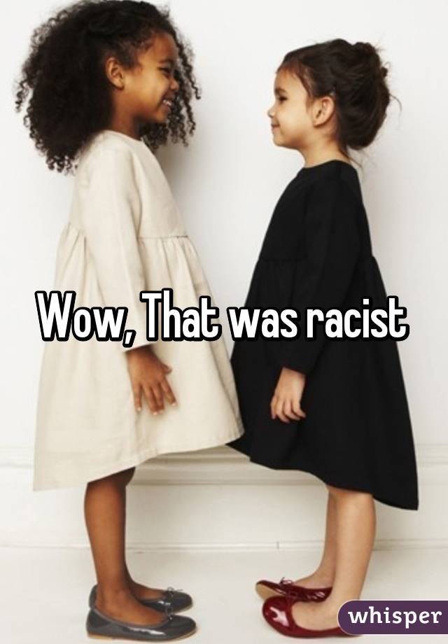 Wow, That was racist 
