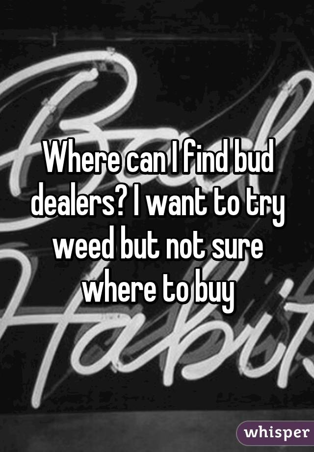 Where can I find bud dealers? I want to try weed but not sure where to buy