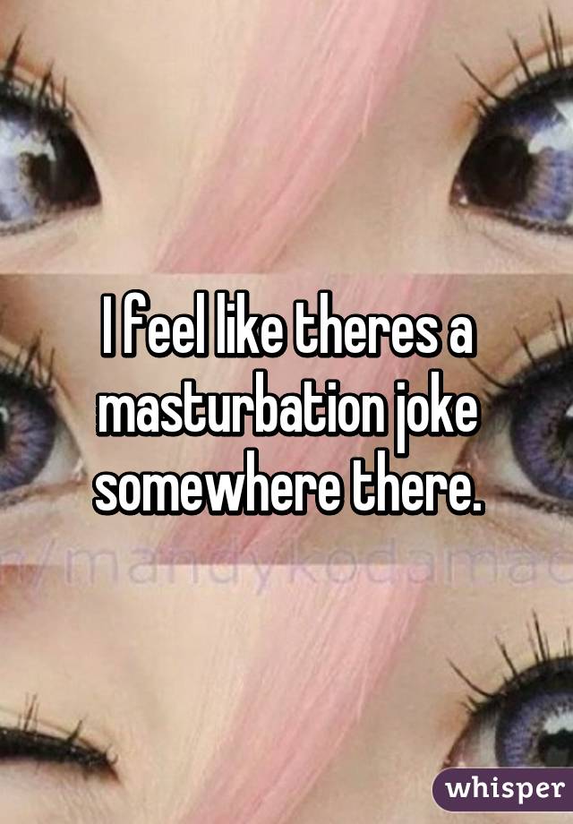 I feel like theres a masturbation joke somewhere there.