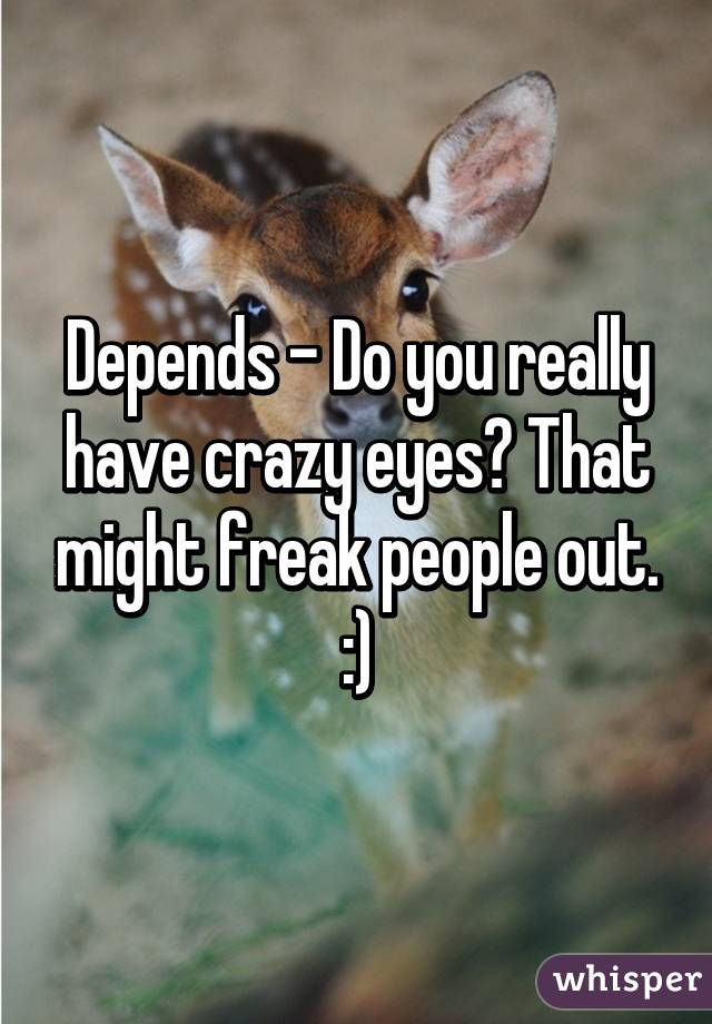 Depends - Do you really have crazy eyes? That might freak people out. :)