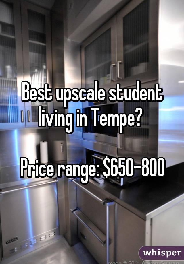 Best upscale student living in Tempe? 

Price range: $650-800