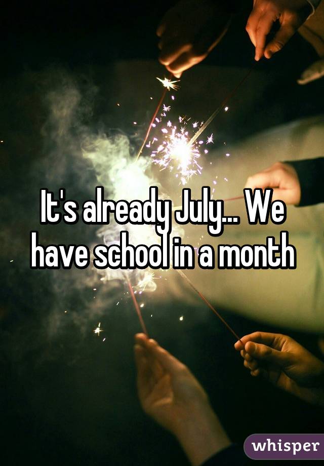 It's already July... We have school in a month