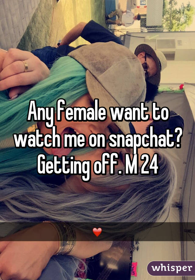 Any female want to watch me on snapchat? Getting off. M 24