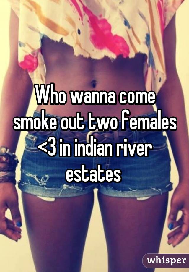 Who wanna come smoke out two females <3 in indian river estates 