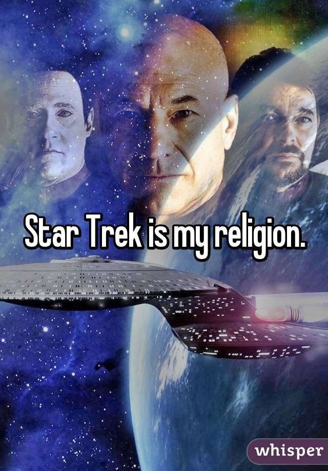 Star Trek is my religion.