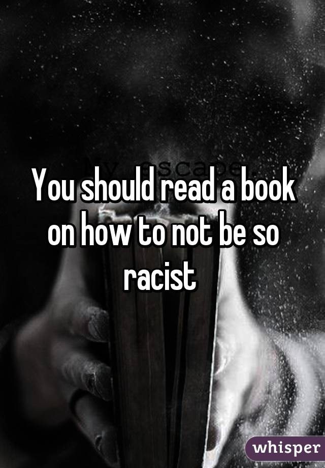 You should read a book on how to not be so racist 