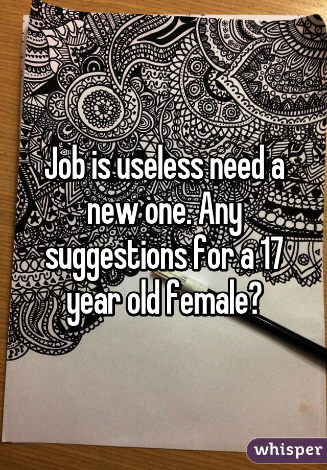 Job is useless need a new one. Any suggestions for a 17 year old female?