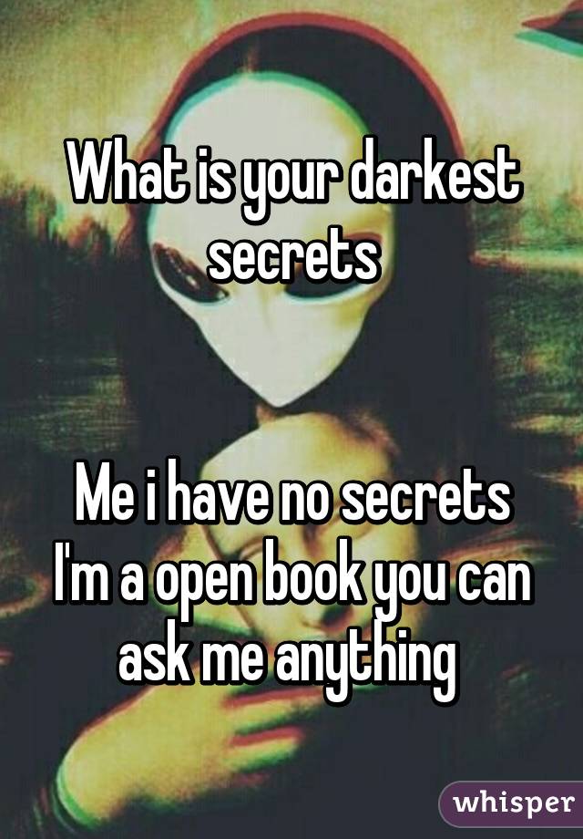 What is your darkest secrets


Me i have no secrets I'm a open book you can ask me anything 