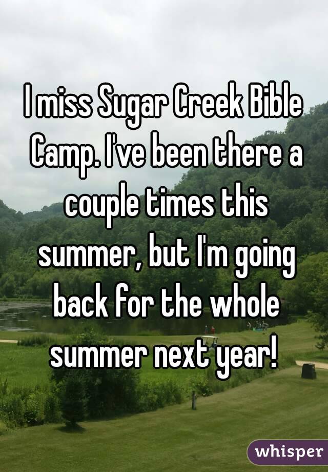 I miss Sugar Creek Bible Camp. I've been there a couple times this summer, but I'm going back for the whole summer next year! 
