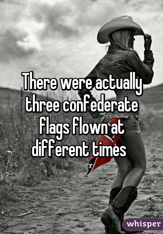 There were actually three confederate flags flown at different times  