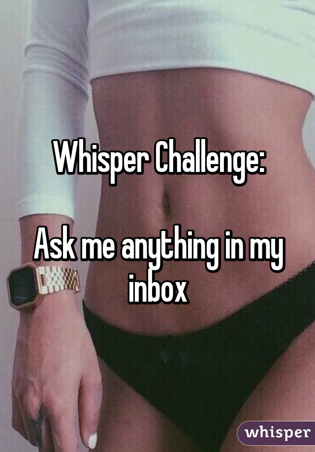 Whisper Challenge:

Ask me anything in my inbox