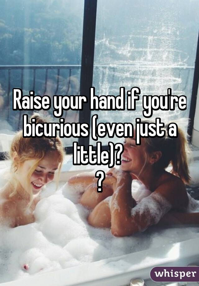 Raise your hand if you're bicurious (even just a little)? 
🙋