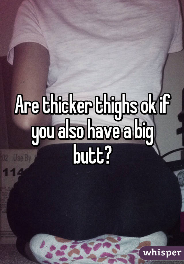 Are thicker thighs ok if you also have a big butt?