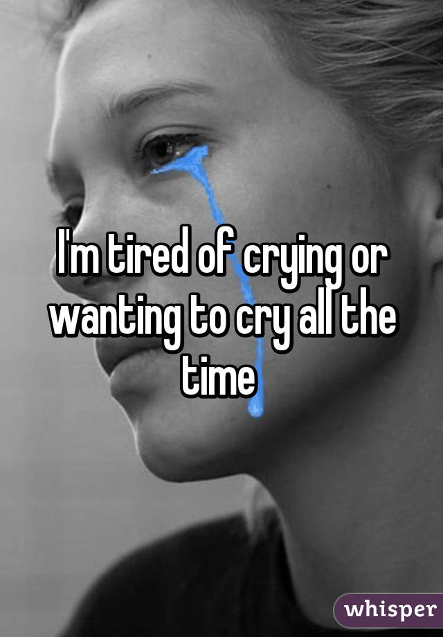 I m crying перевод. I’M tired, i’m crying. Im sick of crying tired of trying. Crying all the time. I Cried all Day.