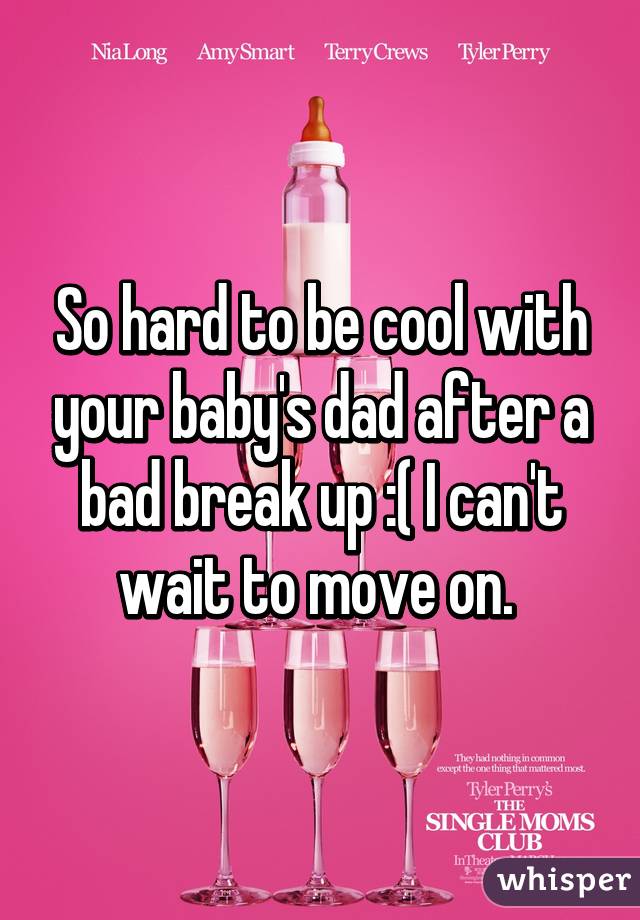 So hard to be cool with your baby's dad after a bad break up :( I can't wait to move on. 