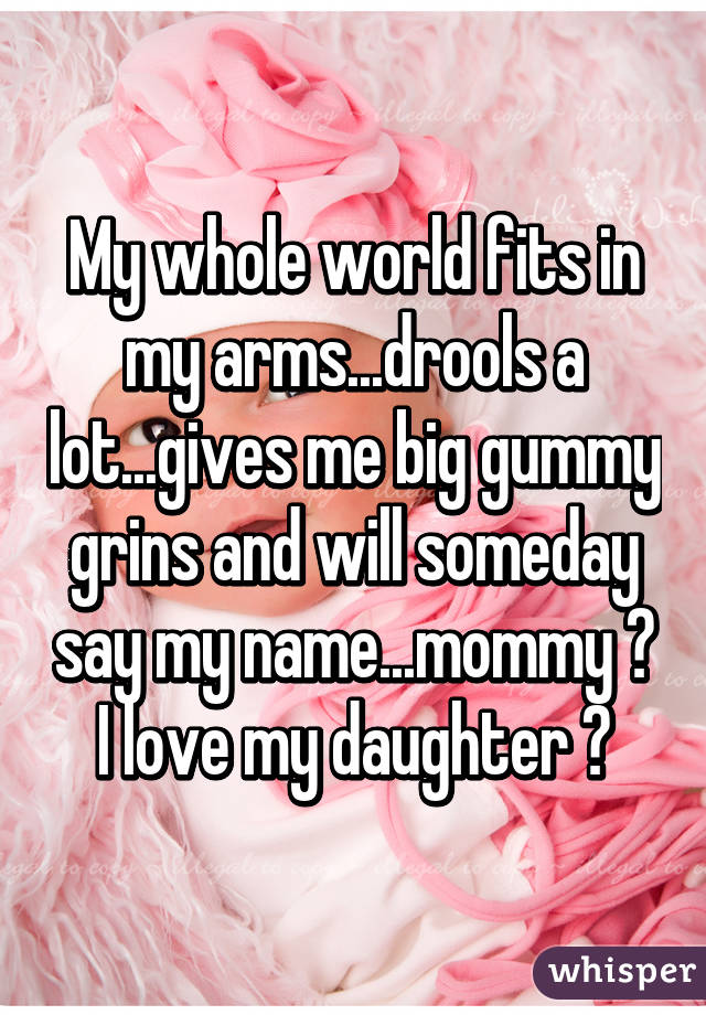 My whole world fits in my arms...drools a lot...gives me big gummy grins and will someday say my name...mommy ♡
I love my daughter ♡