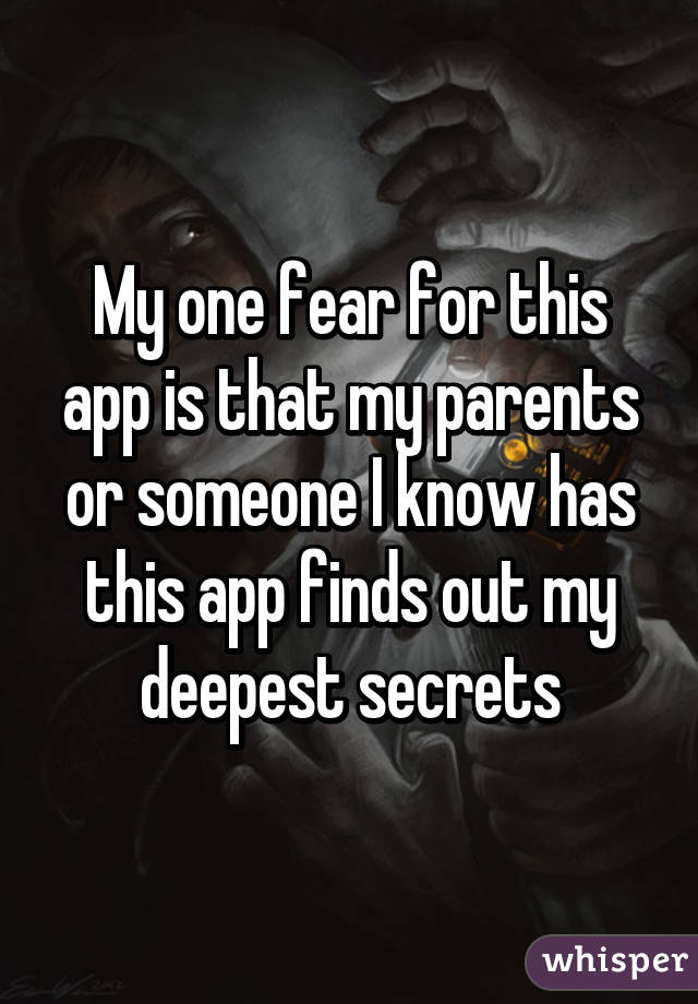 My one fear for this app is that my parents or someone I know has this app finds out my deepest secrets