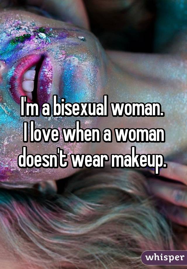 I'm a bisexual woman. 
I love when a woman doesn't wear makeup. 