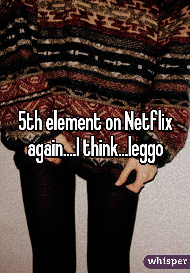 5th element on Netflix again....I think...leggo