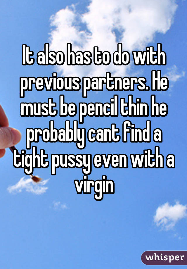 It also has to do with previous partners. He must be pencil thin he probably cant find a tight pussy even with a virgin
