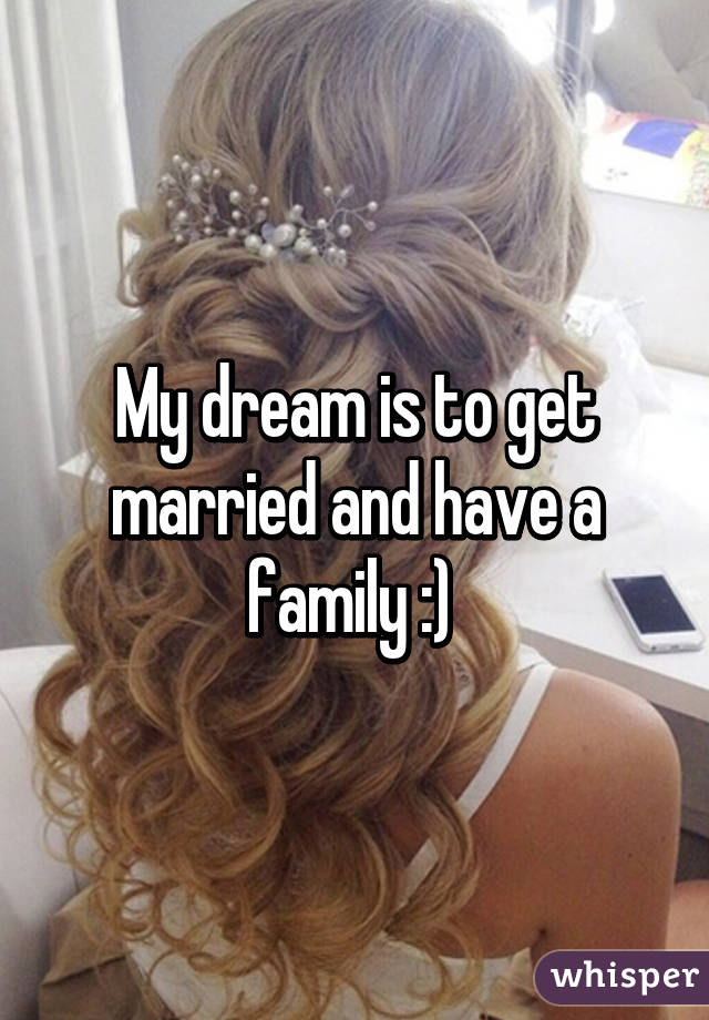 My dream is to get married and have a family :) 