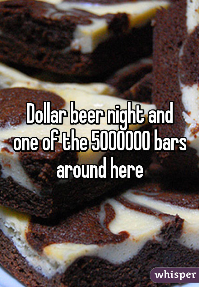 Dollar beer night and one of the 5000000 bars around here