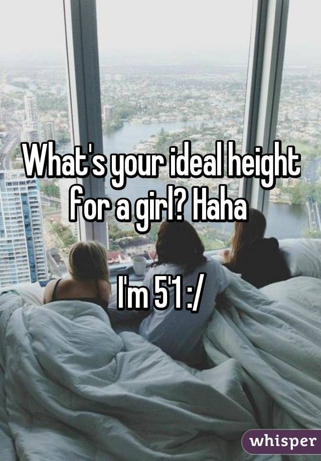 What's your ideal height for a girl? Haha 

I'm 5'1 :/