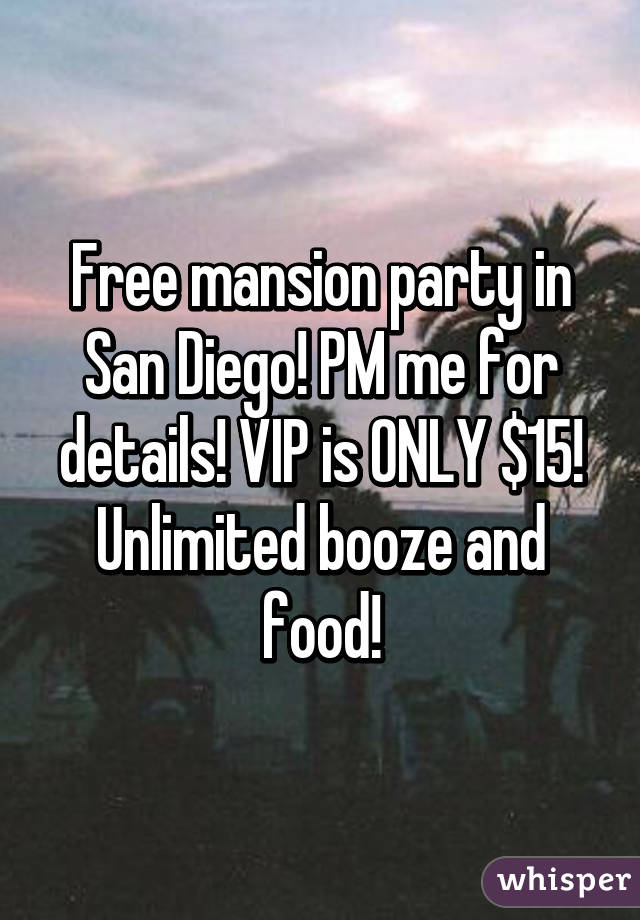 Free mansion party in San Diego! PM me for details! VIP is ONLY $15! Unlimited booze and food!