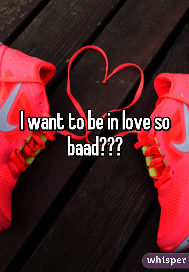 I want to be in love so baad😓😓😓