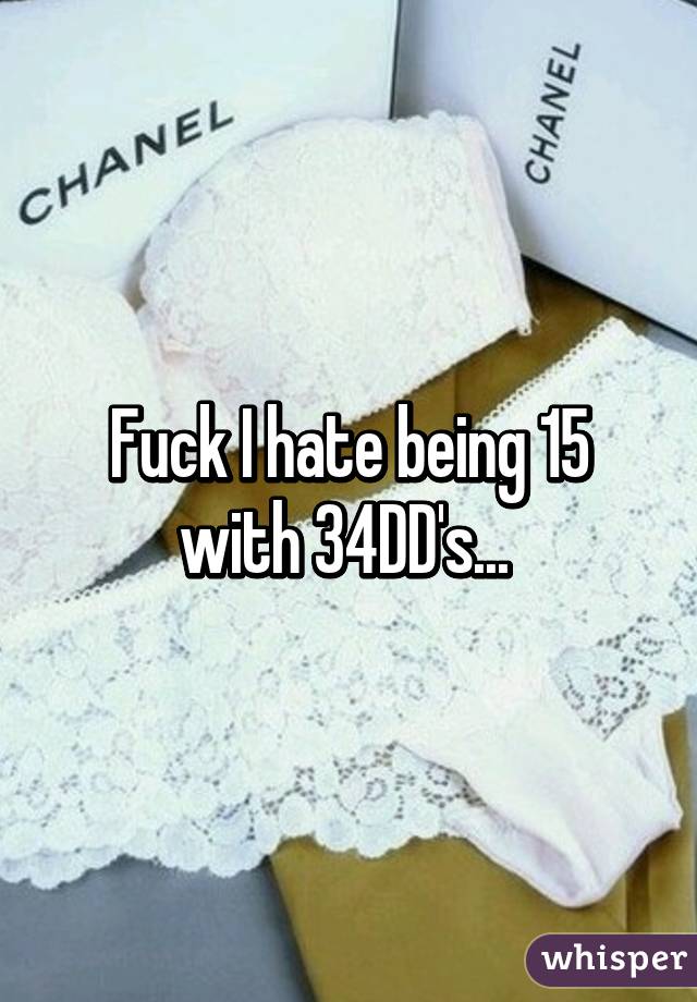 Fuck I hate being 15 with 34DD's... 