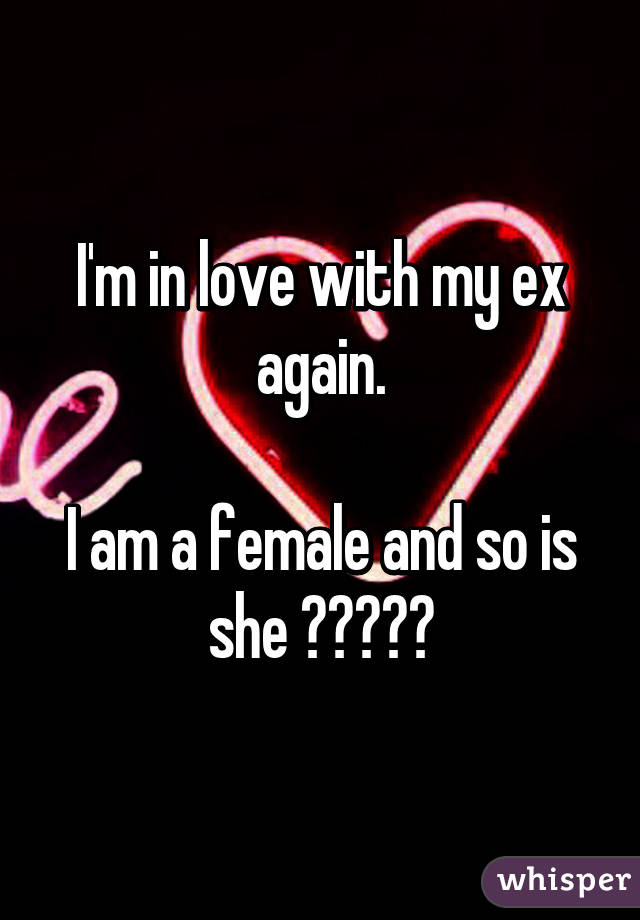 I'm in love with my ex again.

I am a female and so is she ♥️🌹♥️