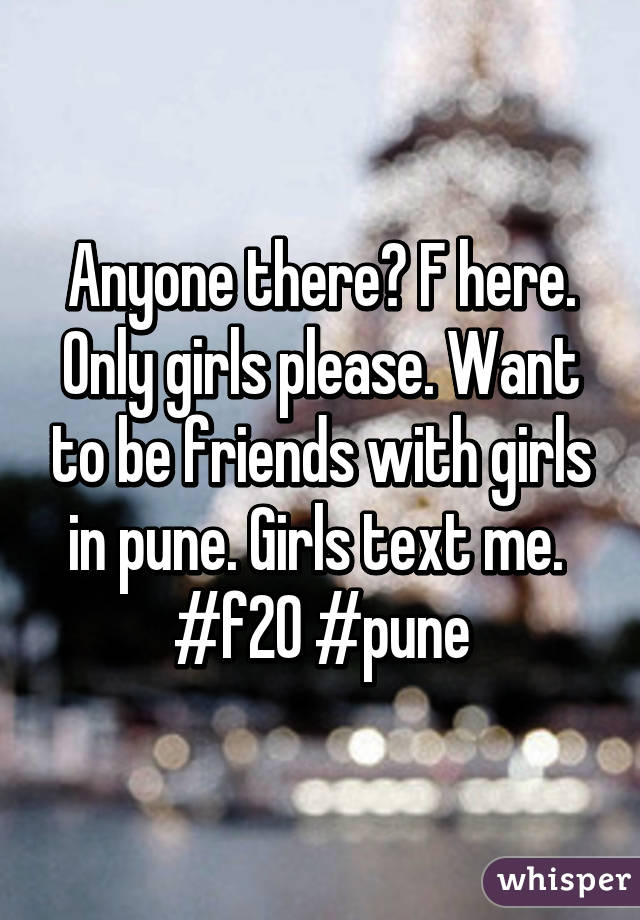 Anyone there? F here.
Only girls please. Want to be friends with girls in pune. Girls text me. 
#f20 #pune