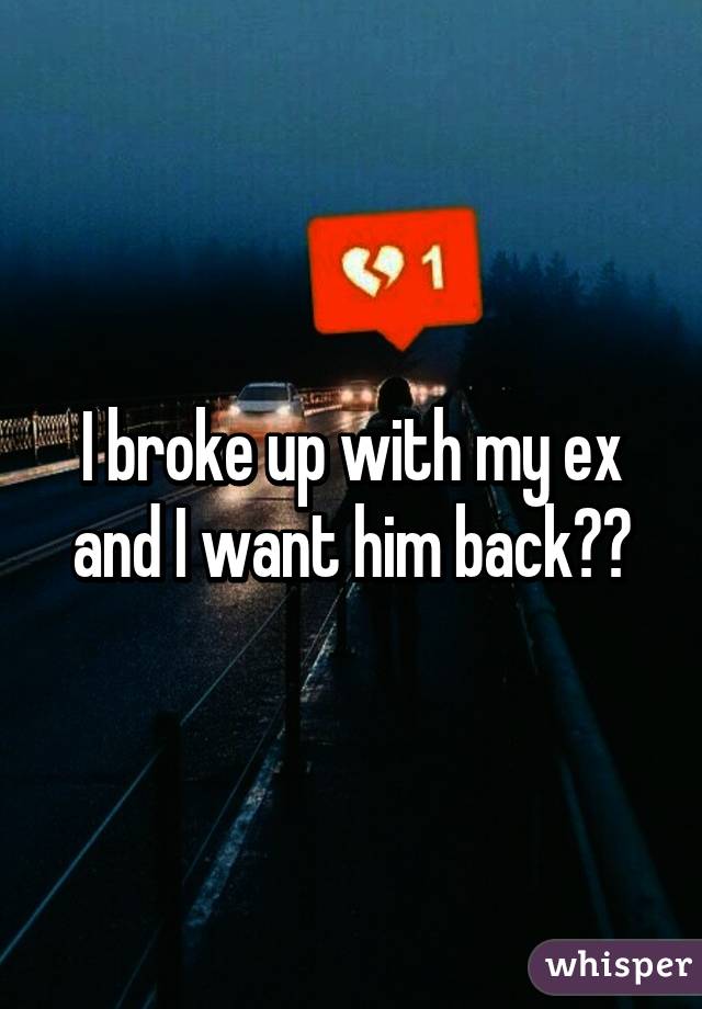 I broke up with my ex and I want him back😭💔