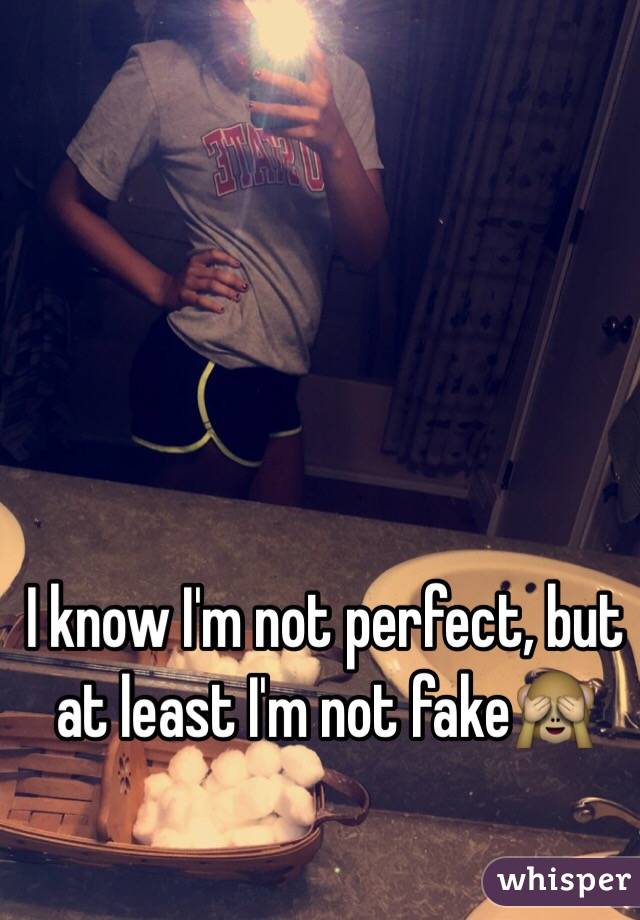 I know I'm not perfect, but at least I'm not fake🙈