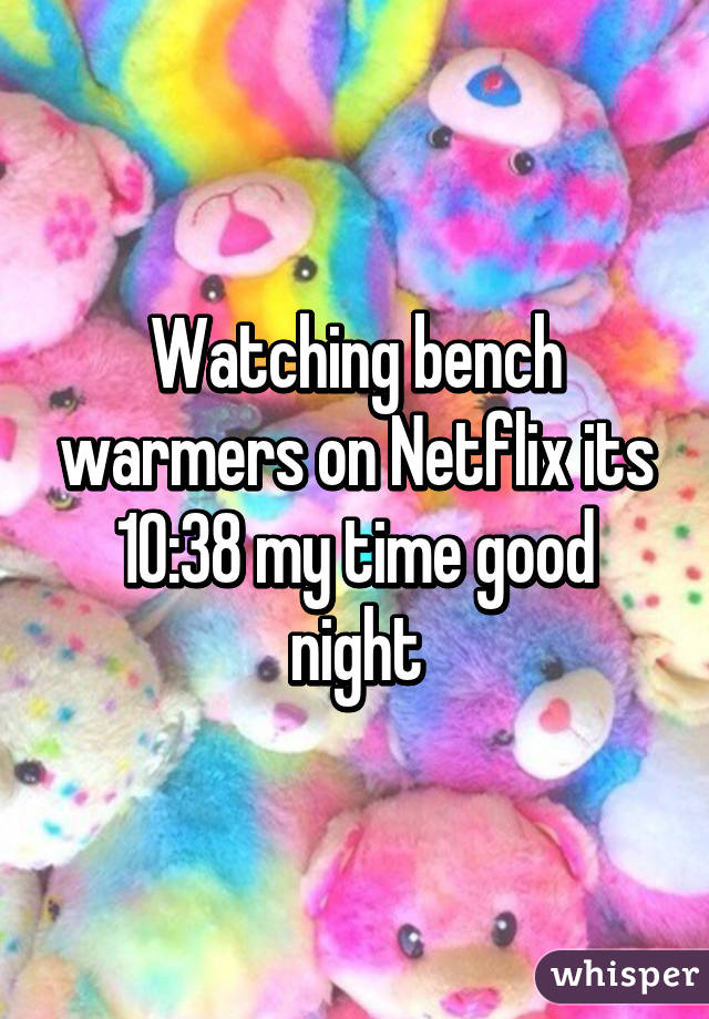 Watching bench warmers on Netflix its 10:38 my time good night