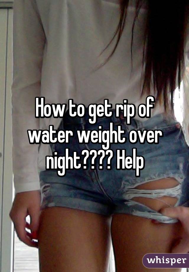 How to get rip of water weight over night???? Help