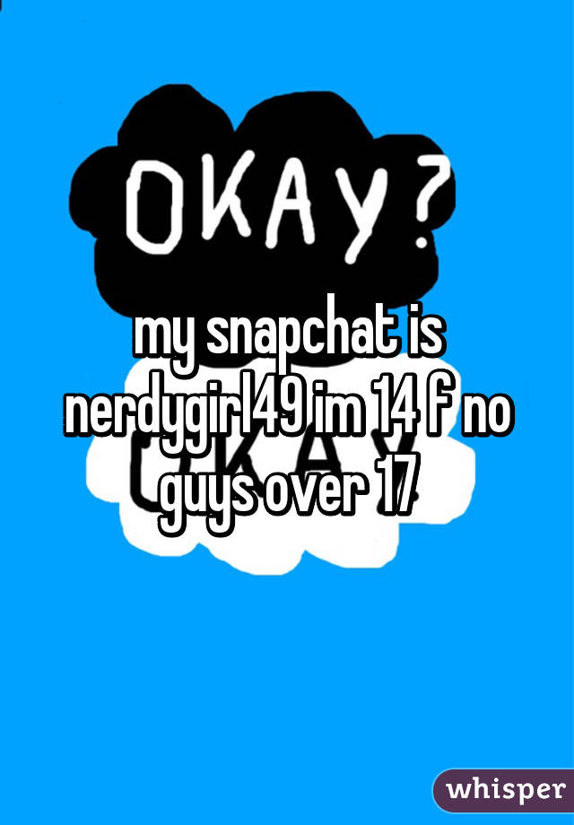 my snapchat is nerdygirl49 im 14 f no guys over 17