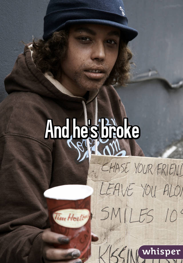And he's broke