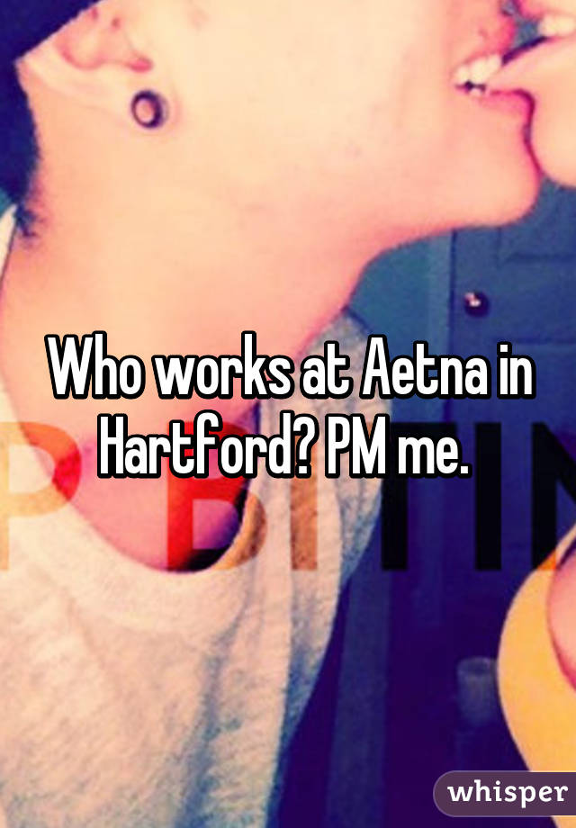 Who works at Aetna in Hartford? PM me. 