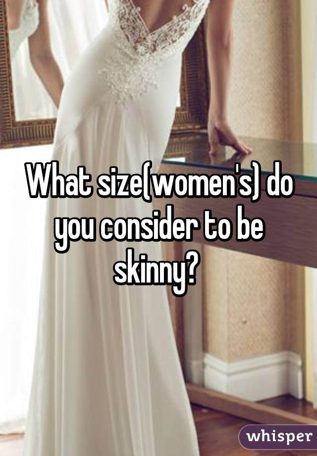 What size(women's) do you consider to be skinny? 