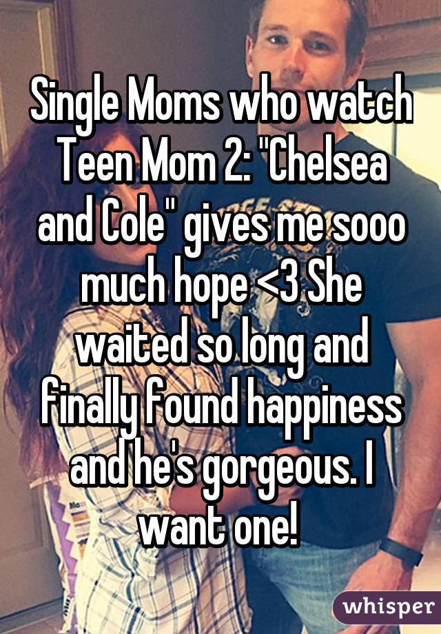 Single Moms who watch Teen Mom 2: "Chelsea and Cole" gives me sooo much hope <3 She waited so long and finally found happiness and he's gorgeous. I want one! 