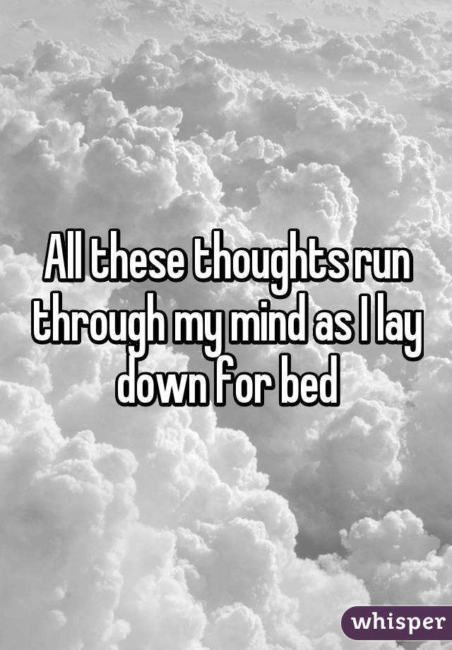 All these thoughts run through my mind as I lay down for bed