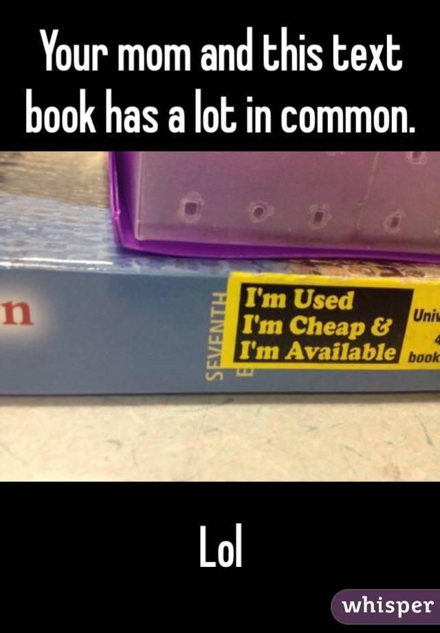 Your mom and this text book has a lot in common. 






Lol