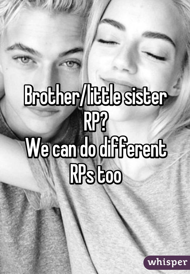 Brother/little sister RP?
We can do different RPs too