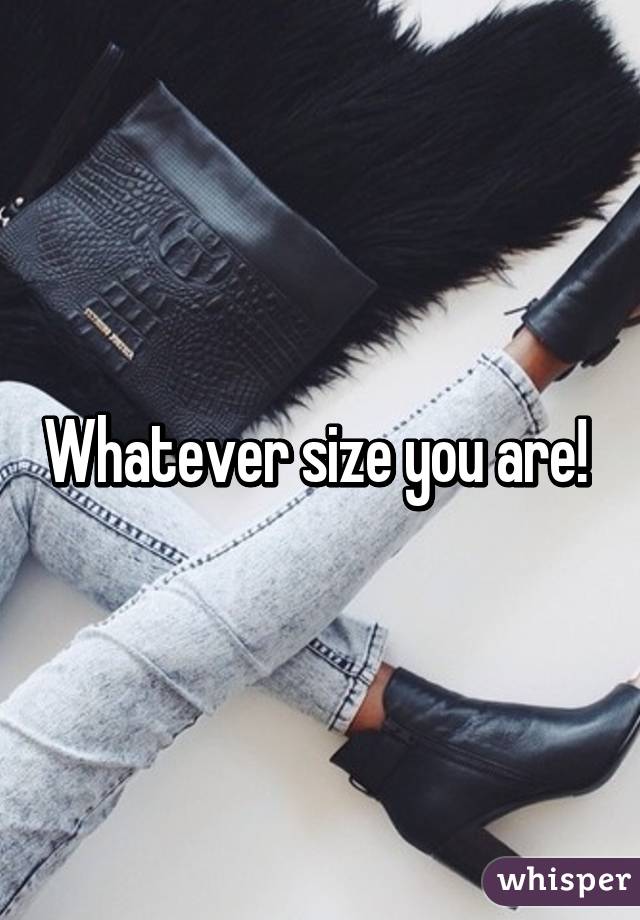 Whatever size you are! 